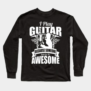 I Play Guitar Because Someone Has To Be Awesome Long Sleeve T-Shirt